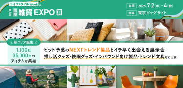 ライフスタイルWeek内　第20回 国際雑貨EXPO【夏】　会期：2025.7.2(水)～4(金)　会場：東京ビッグサイト　新エリア誕生 1,100社・35,000点のアイテムが集結　ヒット予感のNEXTトレンド製品とイチ早く出会える展示会　推し活グッズ・快眠グッズ・インバウンド向け製品・トレンド文具など出展