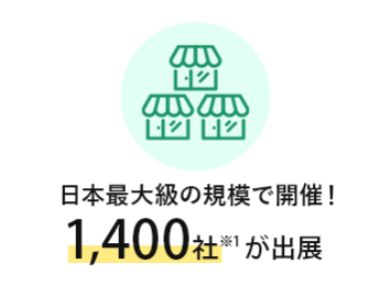 日本最大級の規模で開催！1,400社※1 が出展
