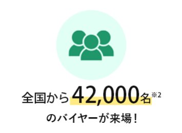 全国から42,000名※2のバイヤーが来場！