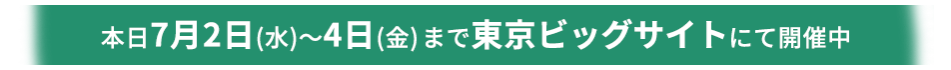 本日7月2日(水)～4日(金)東京ビッグサイトにて開催中